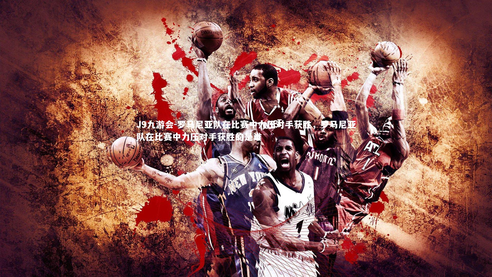 J9九游会-罗马尼亚队在比赛中力压对手获胜，罗马尼亚队在比赛中力压对手获胜的是谁