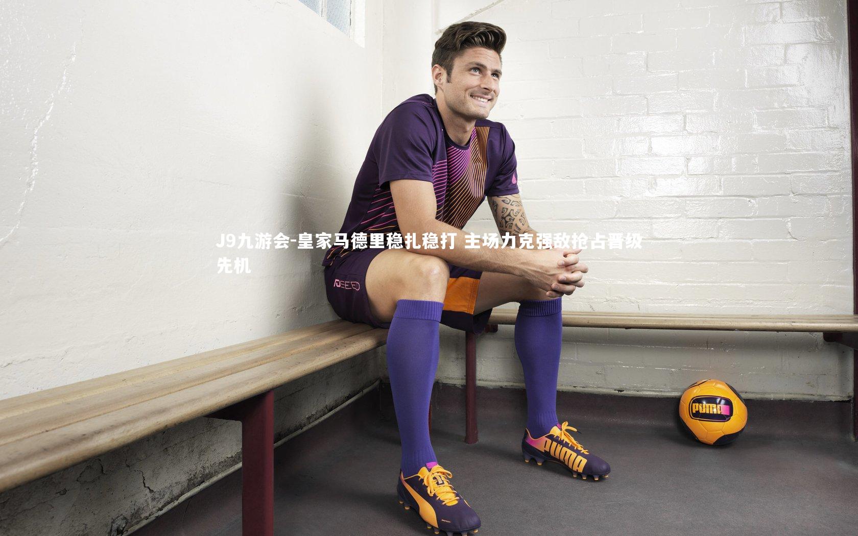 皇家马德里稳扎稳打 主场力克强敌抢占晋级先机