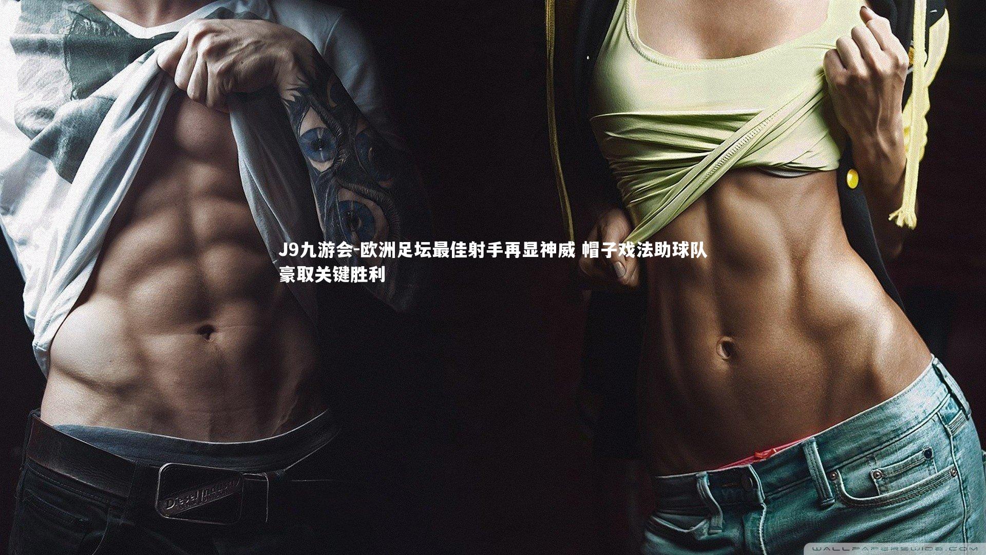 欧洲足坛最佳射手再显神威 帽子戏法助球队豪取关键胜利